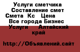 Услуги сметчика. Составление смет. Смета, Кс › Цена ­ 500 - Все города Бизнес » Услуги   . Алтайский край